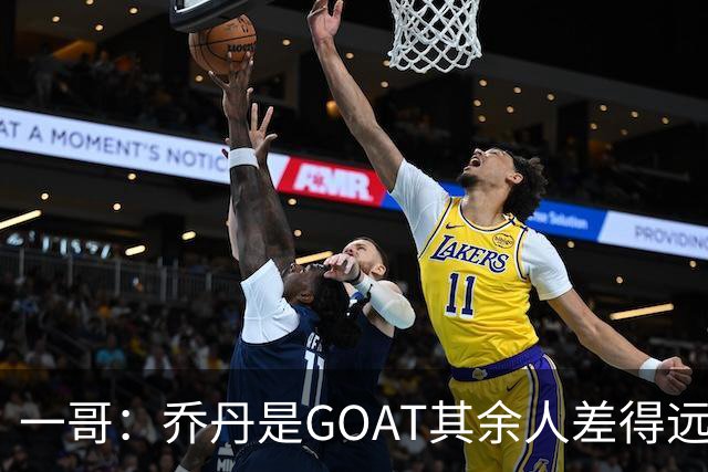 一哥：乔丹是GOAT其余人差得远 第二我选科比因詹姆斯跳投不稳