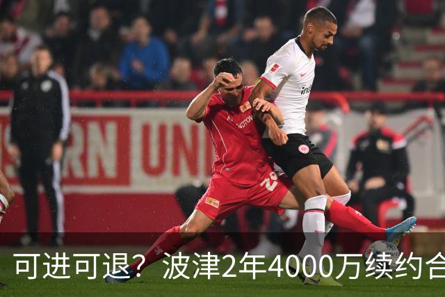 可进可退？波津2年4000万续约合同每个赛季都只有300万保障