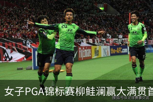 女子PGA锦标赛柳鲑澜赢大满贯首胜 殷若宁张维维T37