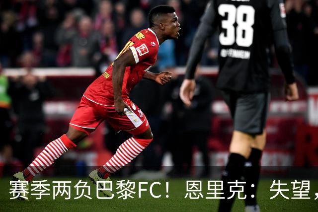 赛季两负巴黎FC！恩里克：失望，欧冠决赛还有十几天状态却这么差