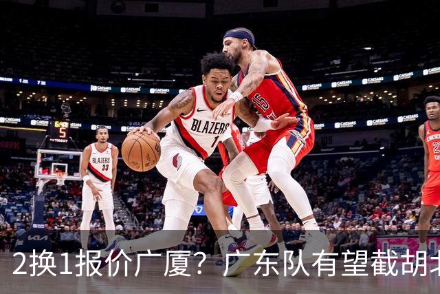 2换1报价广厦？广东队有望截胡北京男篮，朱芳雨强挖小巴里布朗！